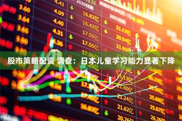 股市策略配资 调查：日本儿童学习能力显著下降