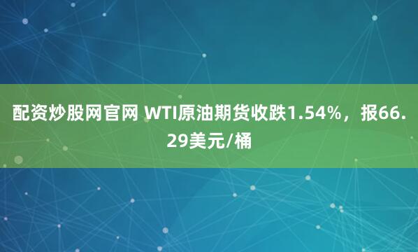 配资炒股网官网 WTI原油期货收跌1.54%，报66.29美元/桶