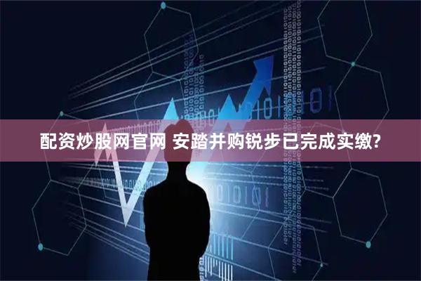 配资炒股网官网 安踏并购锐步已完成实缴?