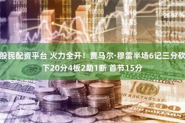 股民配资平台 火力全开！贾马尔·穆雷半场6记三分砍下20分4板2助1断 首节15分