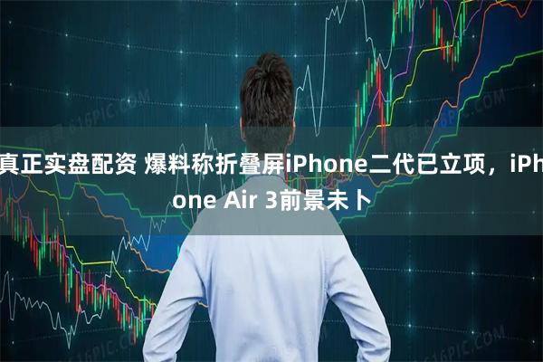 真正实盘配资 爆料称折叠屏iPhone二代已立项，iPhone Air 3前景未卜