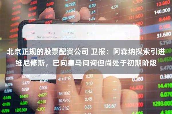 北京正规的股票配资公司 卫报：阿森纳探索引进维尼修斯，已向皇马问询但尚处于初期阶段
