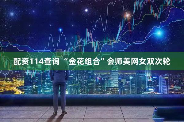 配资114查询 “金花组合”会师美网女双次轮