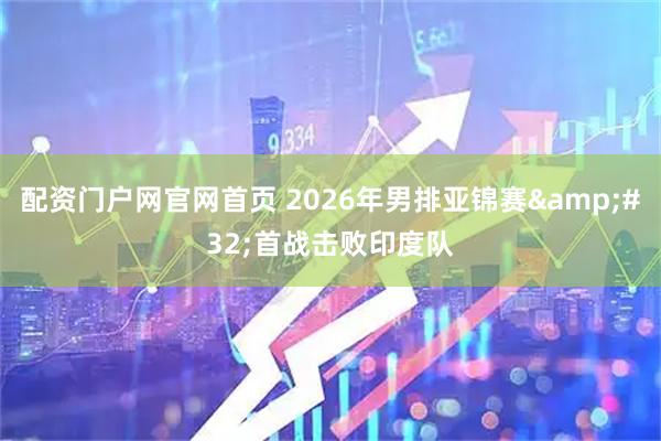 配资门户网官网首页 2026年男排亚锦赛 首战击败印度队