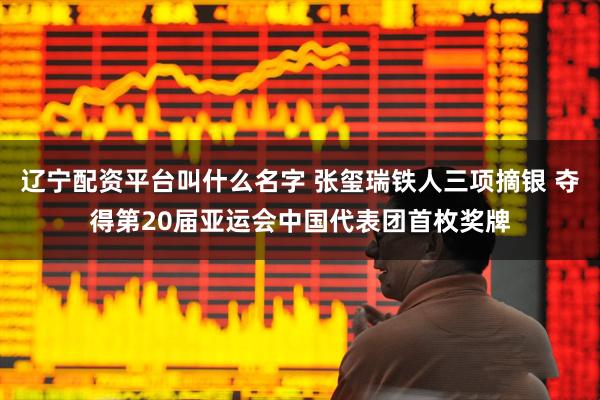 辽宁配资平台叫什么名字 张玺瑞铁人三项摘银 夺得第20届亚运会中国代表团首枚奖牌